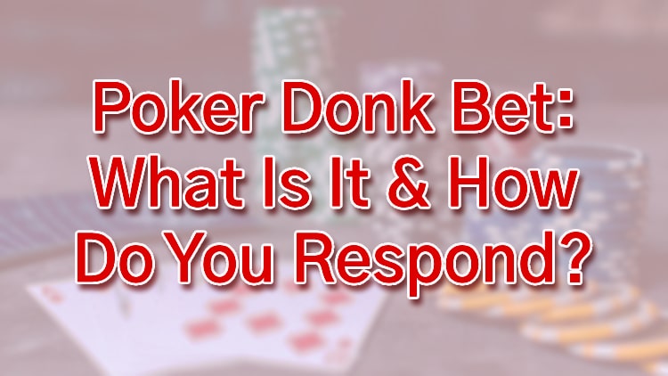 Poker Donk Bet: What Is It & How Do You Respond?